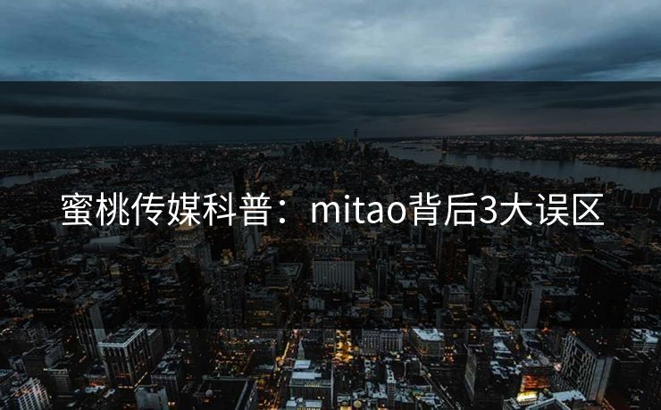 蜜桃传媒科普：mitao背后3大误区