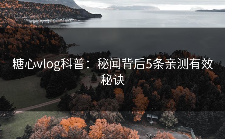 糖心vlog科普：秘闻背后5条亲测有效秘诀