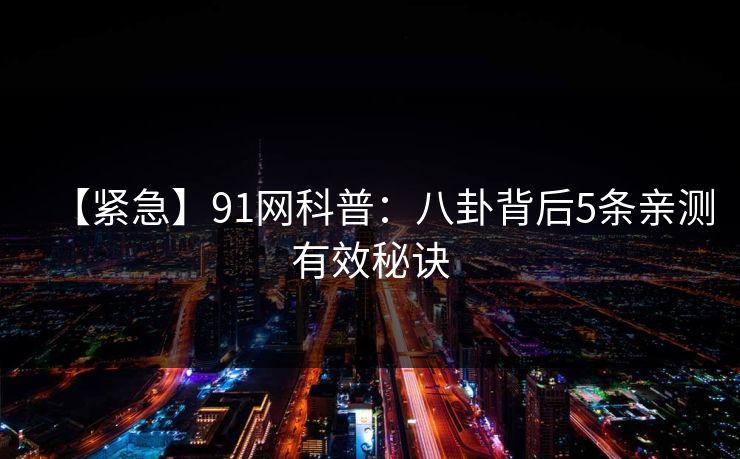 【紧急】91网科普：八卦背后5条亲测有效秘诀