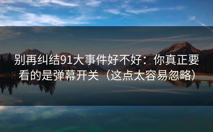 别再纠结91大事件好不好：你真正要看的是弹幕开关（这点太容易忽略）