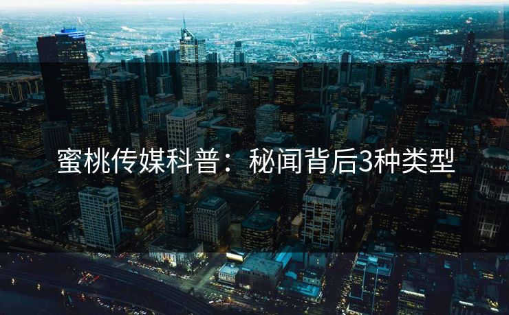 蜜桃传媒科普：秘闻背后3种类型